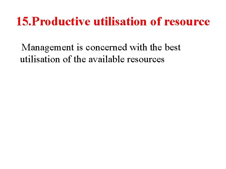 15. Productive utilisation of resource Management is concerned with the best utilisation of the