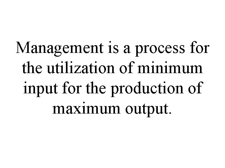 Management is a process for the utilization of minimum input for the production of