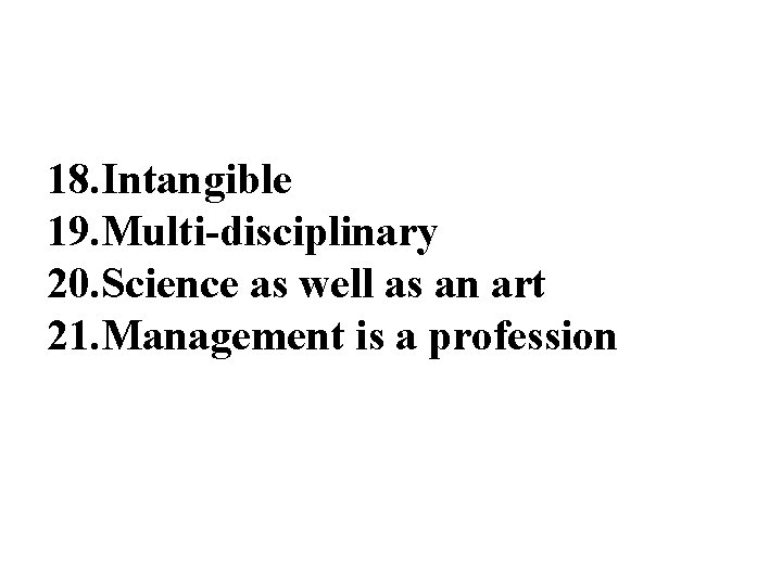 18. Intangible 19. Multi-disciplinary 20. Science as well as an art 21. Management is