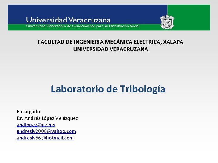 FACULTAD DE INGENIERÍA MECÁNICA ELÉCTRICA, XALAPA UNIVERSIDAD VERACRUZANA Laboratorio de Tribología Encargado: Dr. Andrés FACULTAD DE INGENIERÍA MECÁNICA ELÉCTRICA, XALAPA UNIVERSIDAD VERACRUZANA Laboratorio de Tribología Encargado: Dr. Andrés