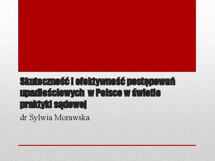 Skuteczność i efektywność postępowań upadłościowych w Polsce w świetle praktyki sądowej dr Sylwia Morawska