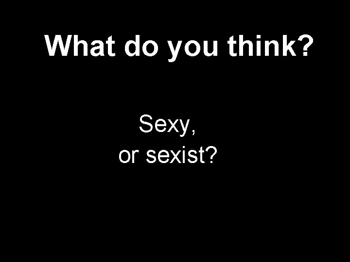 What do you think? Sexy, or sexist? 
