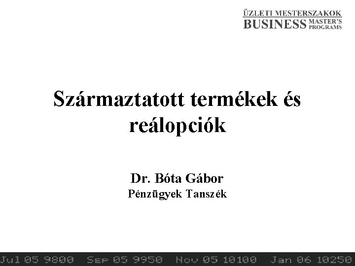 Származtatott termékek és reálopciók Dr. Bóta Gábor Pénzügyek Tanszék 