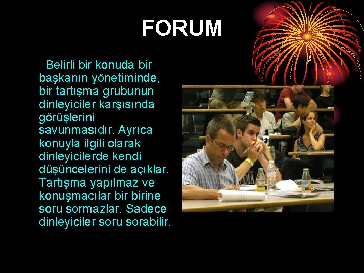 FORUM Belirli bir konuda bir başkanın yönetiminde, bir tartışma grubunun dinleyiciler karşısında görüşlerini savunmasıdır.