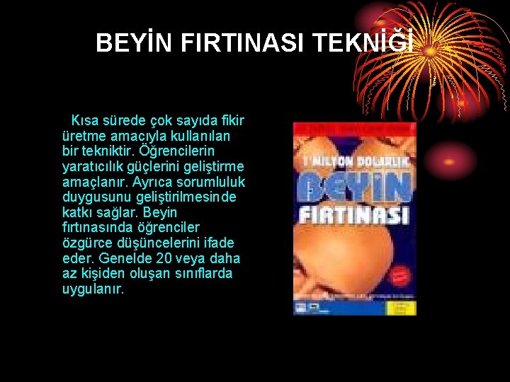 BEYİN FIRTINASI TEKNİĞİ Kısa sürede çok sayıda fikir üretme amacıyla kullanılan bir tekniktir. Öğrencilerin BEYİN FIRTINASI TEKNİĞİ Kısa sürede çok sayıda fikir üretme amacıyla kullanılan bir tekniktir. Öğrencilerin