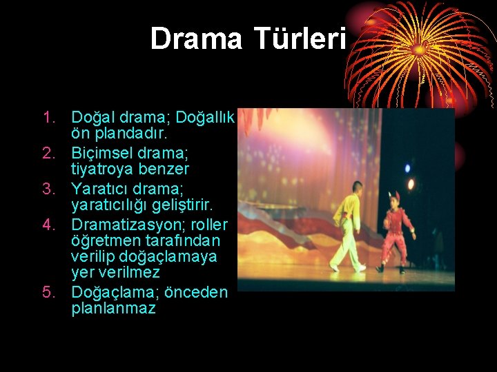 Drama Türleri 1. Doğal drama; Doğallık ön plandadır. 2. Biçimsel drama; tiyatroya benzer 3.