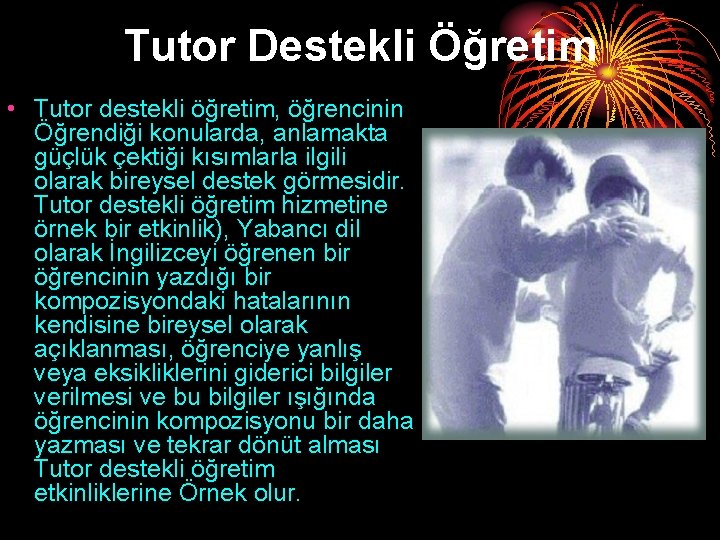 Tutor Destekli Öğretim • Tutor destekli öğretim, öğrencinin Öğrendiği konularda, anlamakta güçlük çektiği kısımlarla