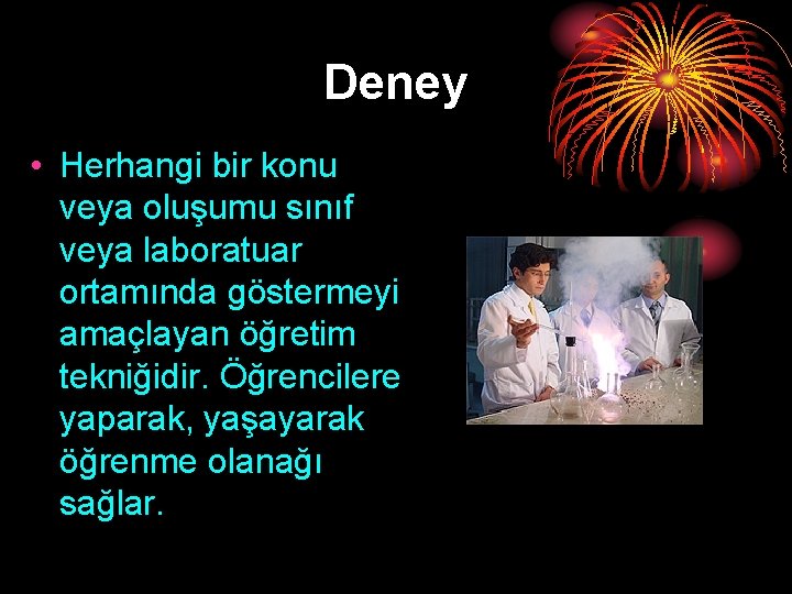Deney • Herhangi bir konu veya oluşumu sınıf veya laboratuar ortamında göstermeyi amaçlayan öğretim Deney • Herhangi bir konu veya oluşumu sınıf veya laboratuar ortamında göstermeyi amaçlayan öğretim