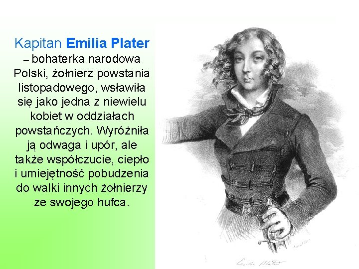 Kapitan Emilia Plater – bohaterka narodowa Polski, żołnierz powstania listopadowego, wsławiła się jako jedna