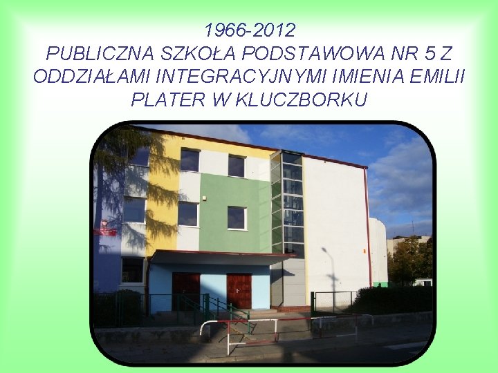 1966 -2012 PUBLICZNA SZKOŁA PODSTAWOWA NR 5 Z ODDZIAŁAMI INTEGRACYJNYMI IMIENIA EMILII PLATER W