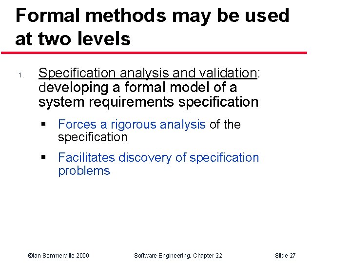 Formal methods may be used at two levels 1. Specification analysis and validation: developing