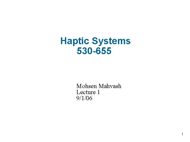 Haptic Systems 530 -655 Mohsen Mahvash Lecture 1 9/1/06 1 