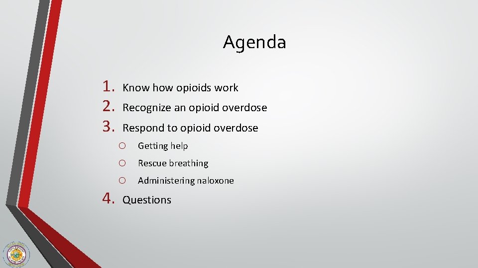 Agenda 1. 2. 3. 4. Know how opioids work Recognize an opioid overdose Respond