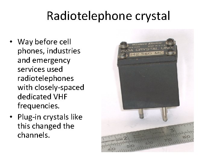 Radiotelephone crystal • Way before cell phones, industries and emergency services used radiotelephones with