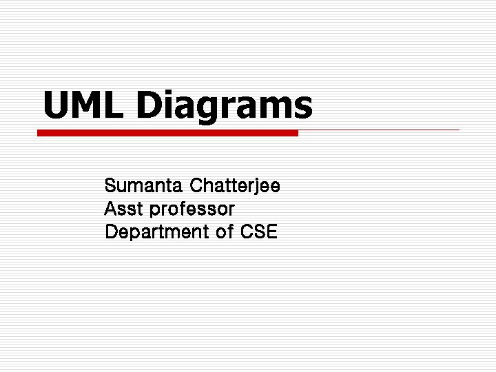 UML Diagrams Sumanta Chatterjee Asst professor Department of CSE UML Diagrams Sumanta Chatterjee Asst professor Department of CSE