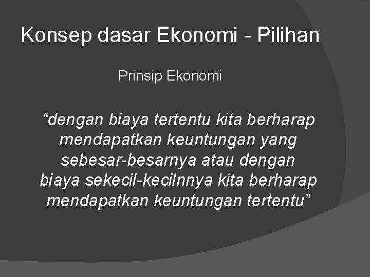 Konsep dasar Ekonomi - Pilihan Prinsip Ekonomi “dengan biaya tertentu kita berharap mendapatkan keuntungan