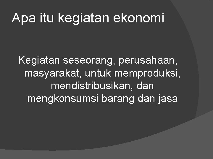 Apa itu kegiatan ekonomi Kegiatan seseorang, perusahaan, masyarakat, untuk memproduksi, mendistribusikan, dan mengkonsumsi barang