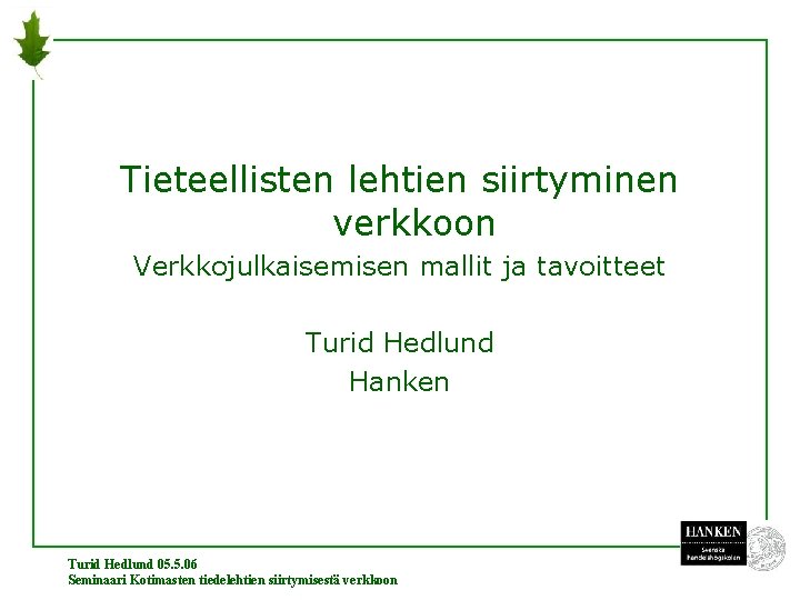 Tieteellisten lehtien siirtyminen verkkoon Verkkojulkaisemisen mallit ja tavoitteet Turid Hedlund Hanken Turid Hedlund 05.