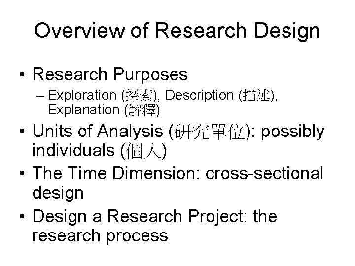 Overview of Research Design • Research Purposes – Exploration (探索), Description (描述), Explanation (解釋)