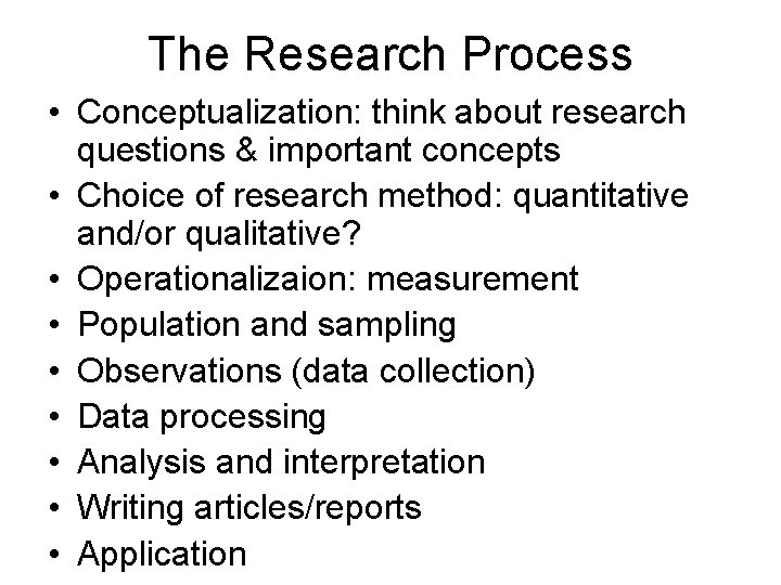 The Research Process • Conceptualization: think about research questions & important concepts • Choice