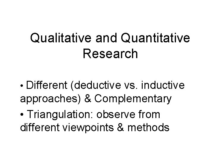 Qualitative and Quantitative Research • Different (deductive vs. inductive approaches) & Complementary • Triangulation: