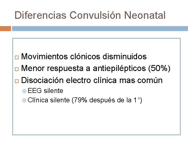 Diferencias Convulsión Neonatal Movimientos clónicos disminuidos Menor respuesta a antiepilépticos (50%) Disociación electro clínica