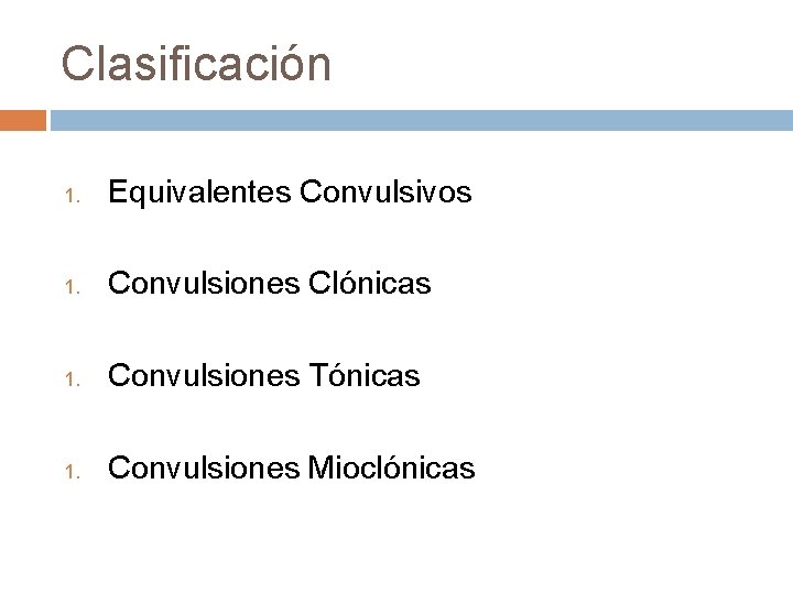 Clasificación 1. Equivalentes Convulsivos 1. Convulsiones Clónicas 1. Convulsiones Tónicas 1. Convulsiones Mioclónicas 