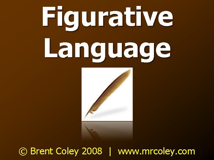 Figurative Language © Brent Coley 2008 | www. mrcoley. com 