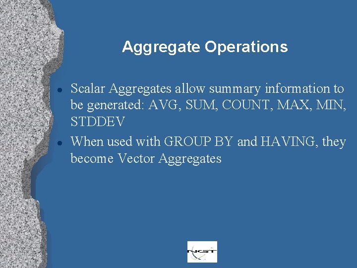 Aggregate Operations l l Scalar Aggregates allow summary information to be generated: AVG, SUM,