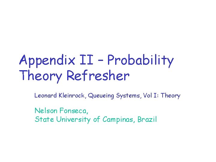 Appendix II – Probability Theory Refresher Leonard Kleinrock, Queueing Systems, Vol I: Theory Nelson