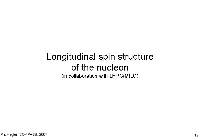 Longitudinal spin structure of the nucleon (in collaboration with LHPC/MILC) Ph. Hägler, COMPASS, 2007
