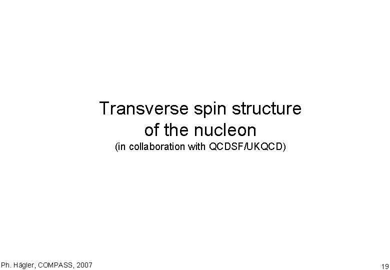 Transverse spin structure of the nucleon (in collaboration with QCDSF/UKQCD) Ph. Hägler, COMPASS, 2007