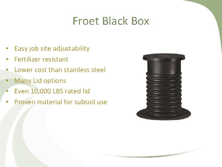Froet Black Box • • • Easy job site adjustability Fertilizer resistant Lower cost