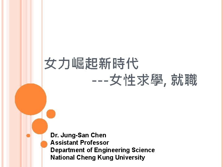 女力崛起新時代 ---女性求學, 就職 Dr. Jung-San Chen Assistant Professor Department of Engineering Science National Cheng