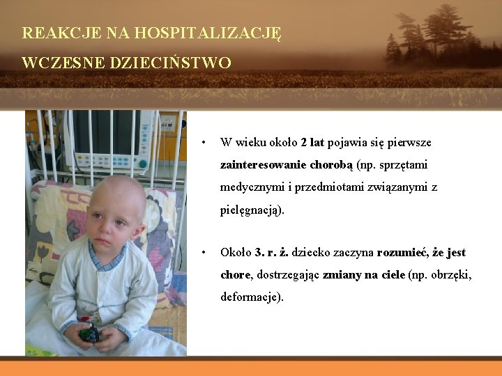 REAKCJE NA HOSPITALIZACJĘ WCZESNE DZIECIŃSTWO • W wieku około 2 lat pojawia się pierwsze