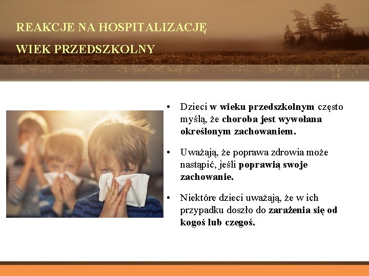 REAKCJE NA HOSPITALIZACJĘ WIEK PRZEDSZKOLNY • Dzieci w wieku przedszkolnym często myślą, że choroba