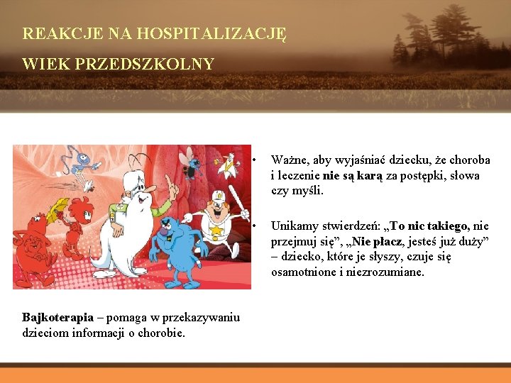 REAKCJE NA HOSPITALIZACJĘ WIEK PRZEDSZKOLNY Bajkoterapia – pomaga w przekazywaniu dzieciom informacji o chorobie.