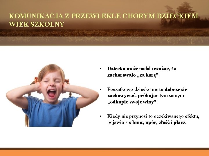KOMUNIKACJA Z PRZEWLEKLE CHORYM DZIECKIEM WIEK SZKOLNY • Dziecko może nadal uważać, że zachorowało