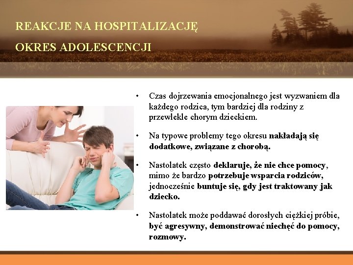 REAKCJE NA HOSPITALIZACJĘ OKRES ADOLESCENCJI • Czas dojrzewania emocjonalnego jest wyzwaniem dla każdego rodzica,