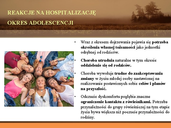 REAKCJE NA HOSPITALIZACJĘ OKRES ADOLESCENCJI • Wraz z okresem dojrzewania pojawia się potrzeba określenia