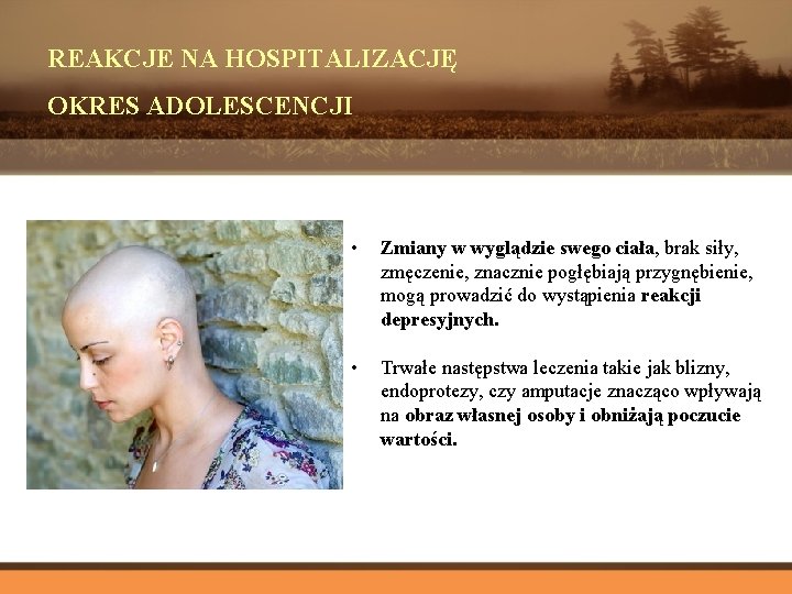 REAKCJE NA HOSPITALIZACJĘ OKRES ADOLESCENCJI • Zmiany w wyglądzie swego ciała, brak siły, zmęczenie,