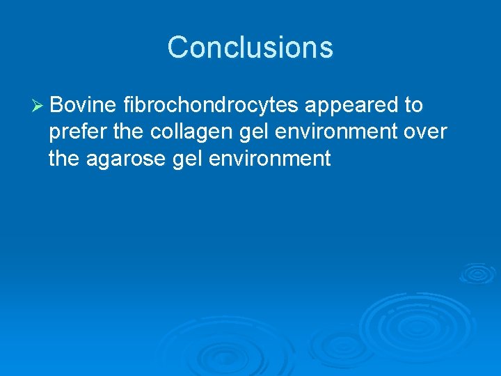 Conclusions Ø Bovine fibrochondrocytes appeared to prefer the collagen gel environment over the agarose