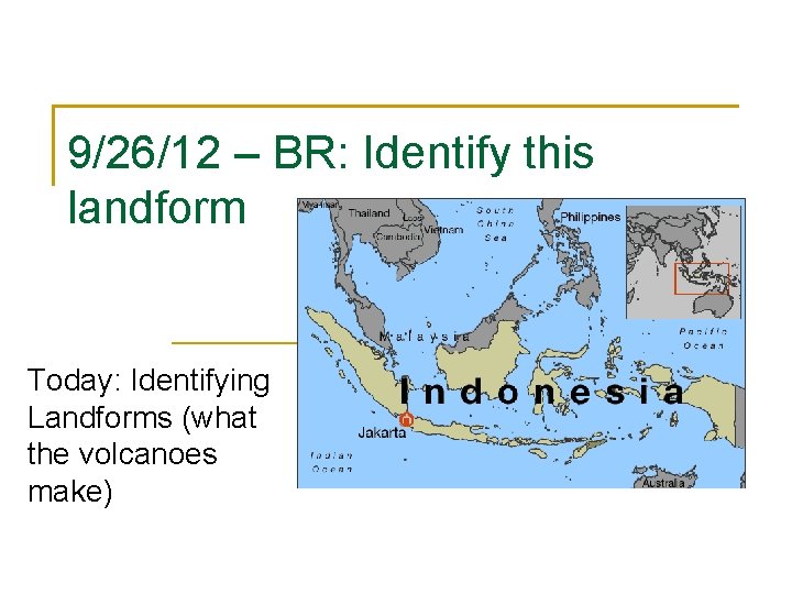 9/26/12 – BR: Identify this landform Today: Identifying Landforms (what the volcanoes make) 