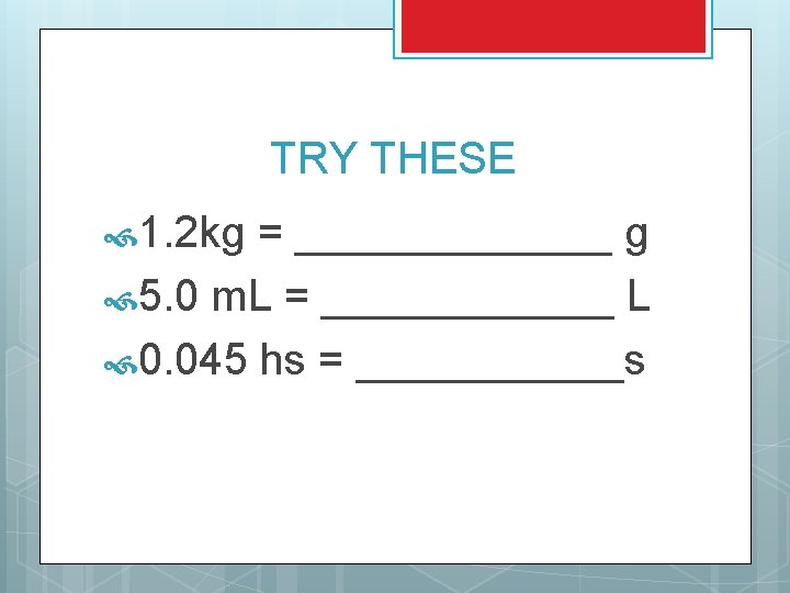 TRY THESE 1. 2 kg = _______ g 5. 0 m. L = ______