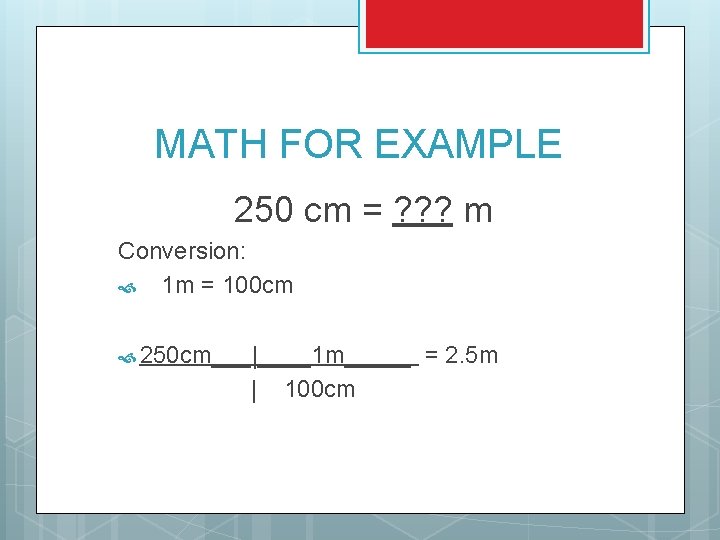 MATH FOR EXAMPLE 250 cm = ? ? ? m Conversion: 1 m =