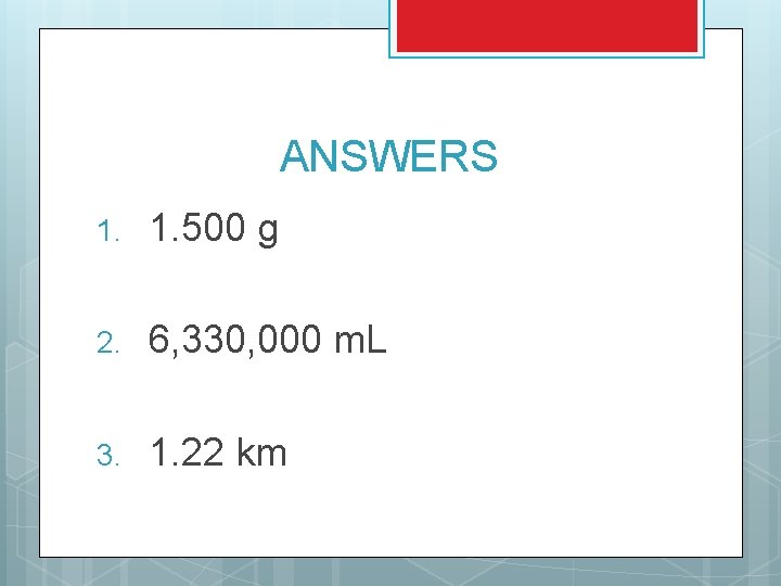 ANSWERS 1. 500 g 2. 6, 330, 000 m. L 3. 1. 22 km
