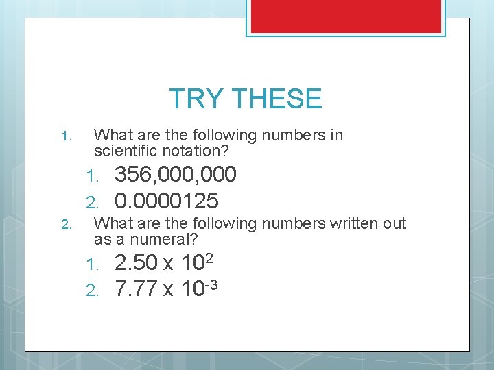TRY THESE 1. What are the following numbers in scientific notation? 1. 2. 356,