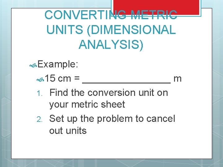 CONVERTING METRIC UNITS (DIMENSIONAL ANALYSIS) Example: 15 1. 2. cm = ________ m Find