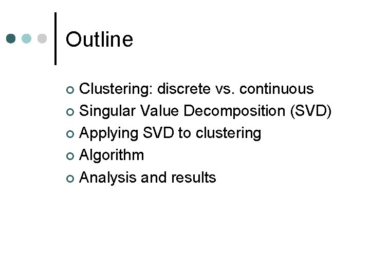 Outline Clustering: discrete vs. continuous ¢ Singular Value Decomposition (SVD) ¢ Applying SVD to