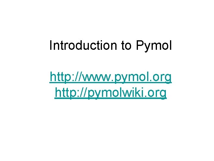Introduction to Pymol http: //www. pymol. org http: //pymolwiki. org Introduction to Pymol http: //www. pymol. org http: //pymolwiki. org